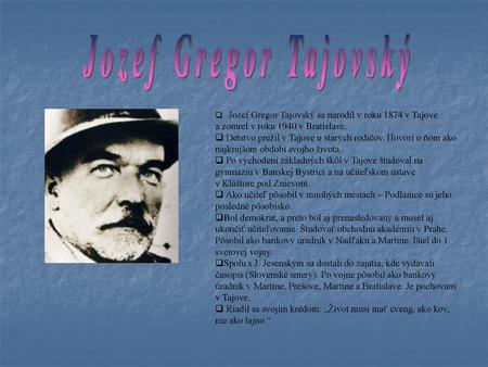 Jozef Gregor Tajovský    Jozef Gregor Tajovský sa narodil v roku 1874 v Tajove a zomrel v roku 1940 v Bratislave. Detstvo prežil v Tajove u starých rodičov.
