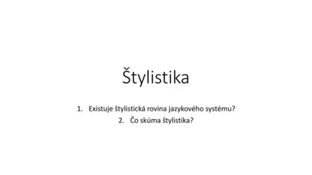 Existuje štylistická rovina jazykového systému? Čo skúma štylistika?