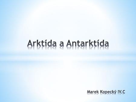Arktída a Antarktída Marek Kopecký IV.C.
