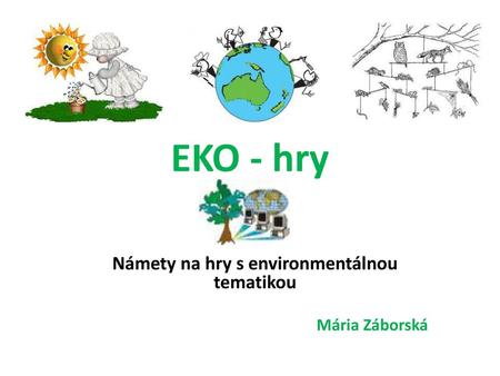 Námety na hry s environmentálnou tematikou Mária Záborská
