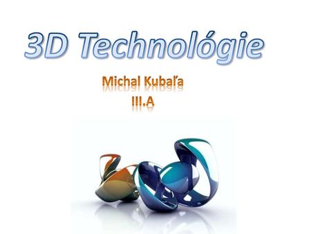3D Technológie Michal Kubaľa III.A.