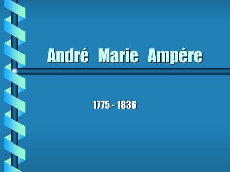 André Marie Ampére 1775 - 1836.