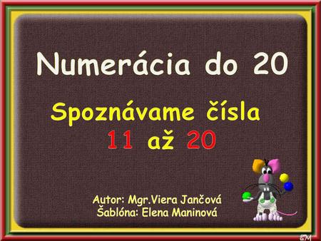 Numerácia do 20 Spoznávame čísla 11 až 20 Autor: Mgr.Viera Jančová