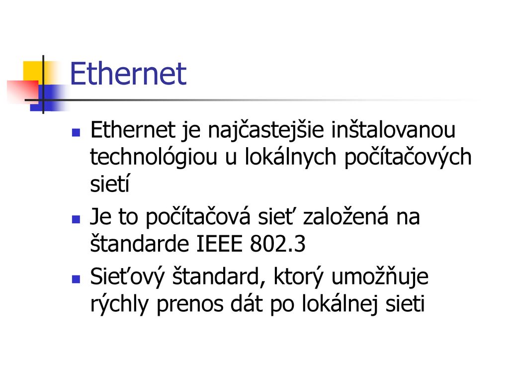 Ethernet Ethernet je najčastejšie inštalovanou technológiou u lokálnych počítačových sietí. Je to počítačová sieť založená na štandarde IEEE