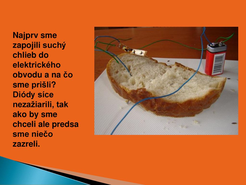 Najprv sme zapojili suchý chlieb do elektrického obvodu a na čo sme prišli.