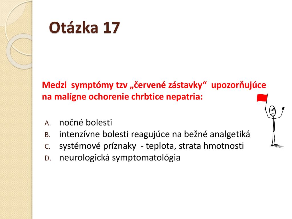 Otázka 17 Medzi symptómy tzv „červené zástavky upozorňujúce na malígne ochorenie chrbtice nepatria: