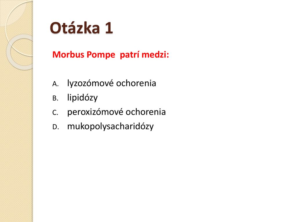 Otázka 1 Morbus Pompe patrí medzi: lyzozómové ochorenia lipidózy