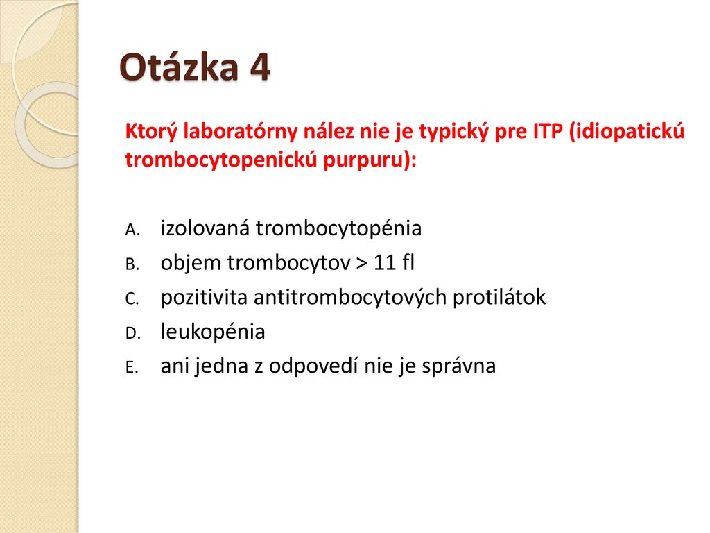 Otázka 4 Ktorý laboratórny nález nie je typický pre ITP (idiopatickú trombocytopenickú purpuru): izolovaná trombocytopénia.