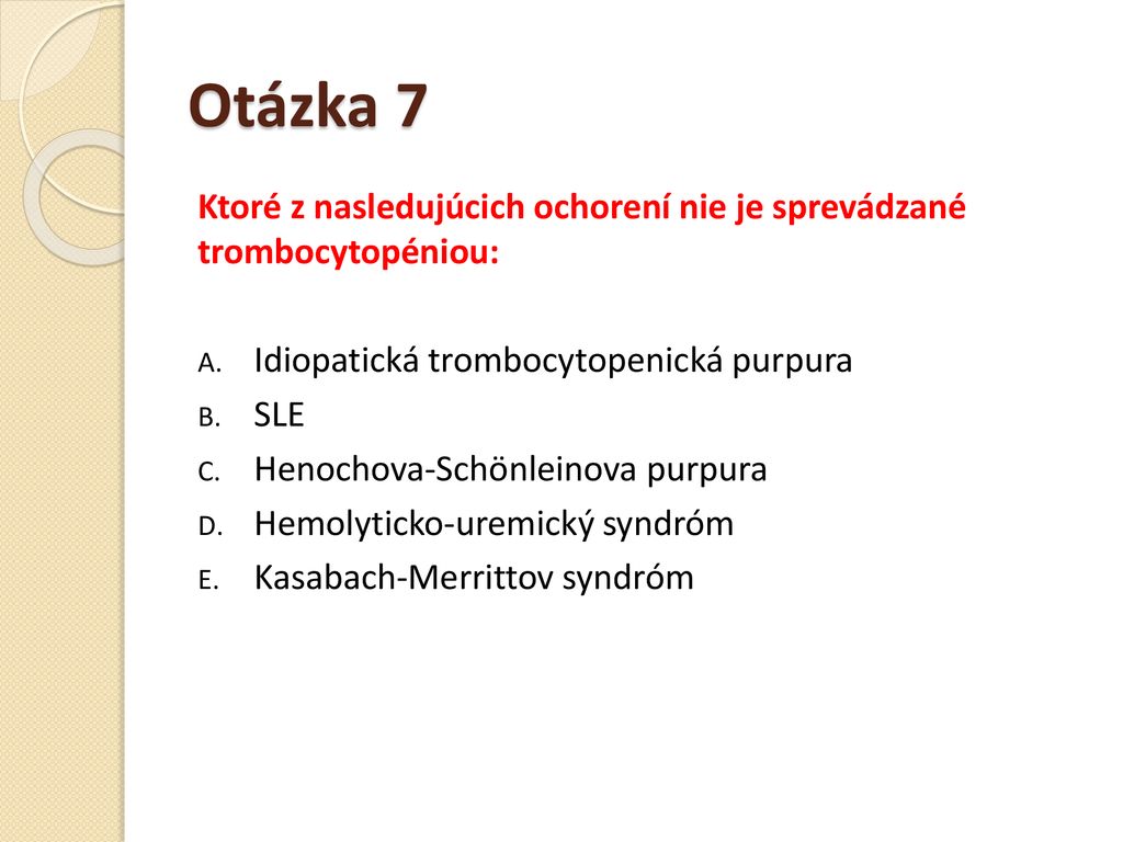 Otázka 7 Ktoré z nasledujúcich ochorení nie je sprevádzané trombocytopéniou: Idiopatická trombocytopenická purpura.