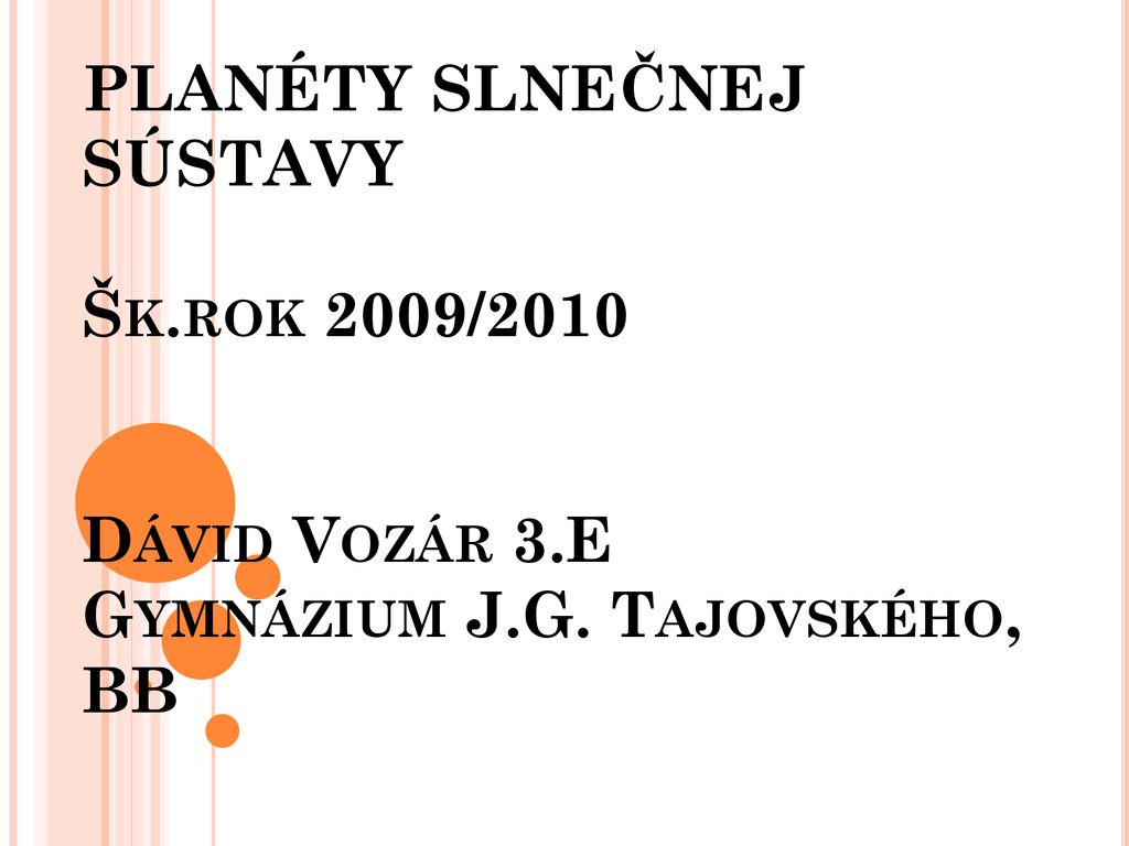 PLANÉTY SLNEČNEJ SÚSTAVY Šk.rok 2009/2010 Dávid Vozár 3.E Gymnázium J.G. Tajovského, BB