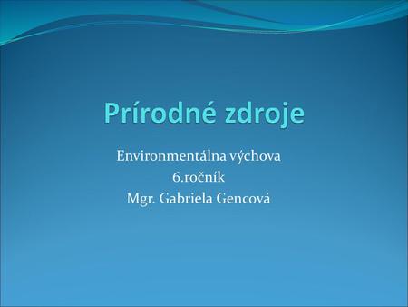 Environmentálna výchova 6.ročník Mgr. Gabriela Gencová