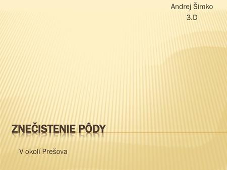 Andrej Šimko 3.D Znečistenie pôdy V okolí Prešova.