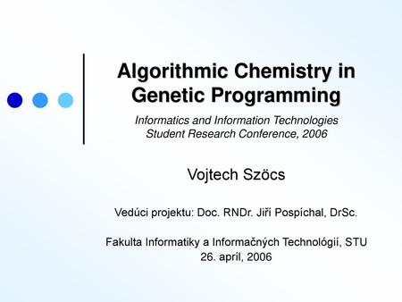 Algorithmic Chemistry in Genetic Programming Informatics and Information Technologies Student Research Conference, 2006 Vojtech Szöcs Vedúci projektu: