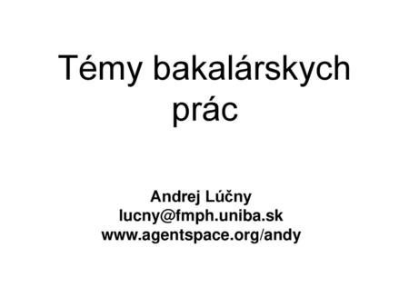Andrej Lúčny lucny@fmph.uniba.sk www.agentspace.org/andy Témy bakalárskych prác Andrej Lúčny lucny@fmph.uniba.sk www.agentspace.org/andy.
