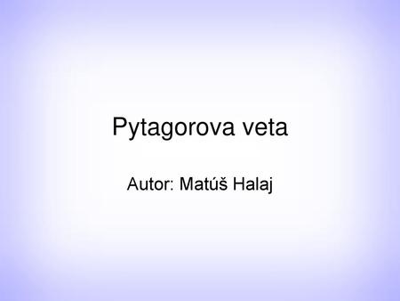 Pytagorova veta Autor: Matúš Halaj.