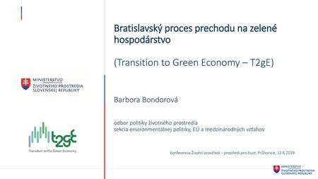 Bratislavský proces prechodu na zelené hospodárstvo (Transition to Green Economy – T2gE) Barbora Bondorová odbor politiky životného prostredia sekcia.