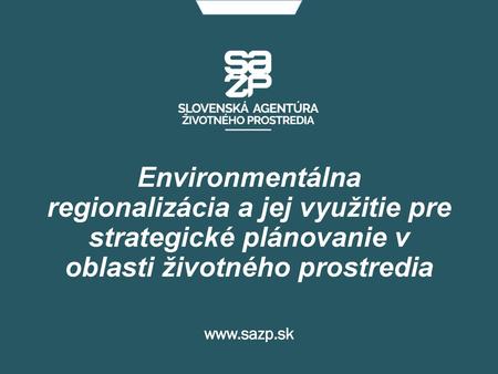 Environmentálna regionalizácia a jej využitie pre strategické plánovanie v oblasti životného prostredia www.sazp.sk.