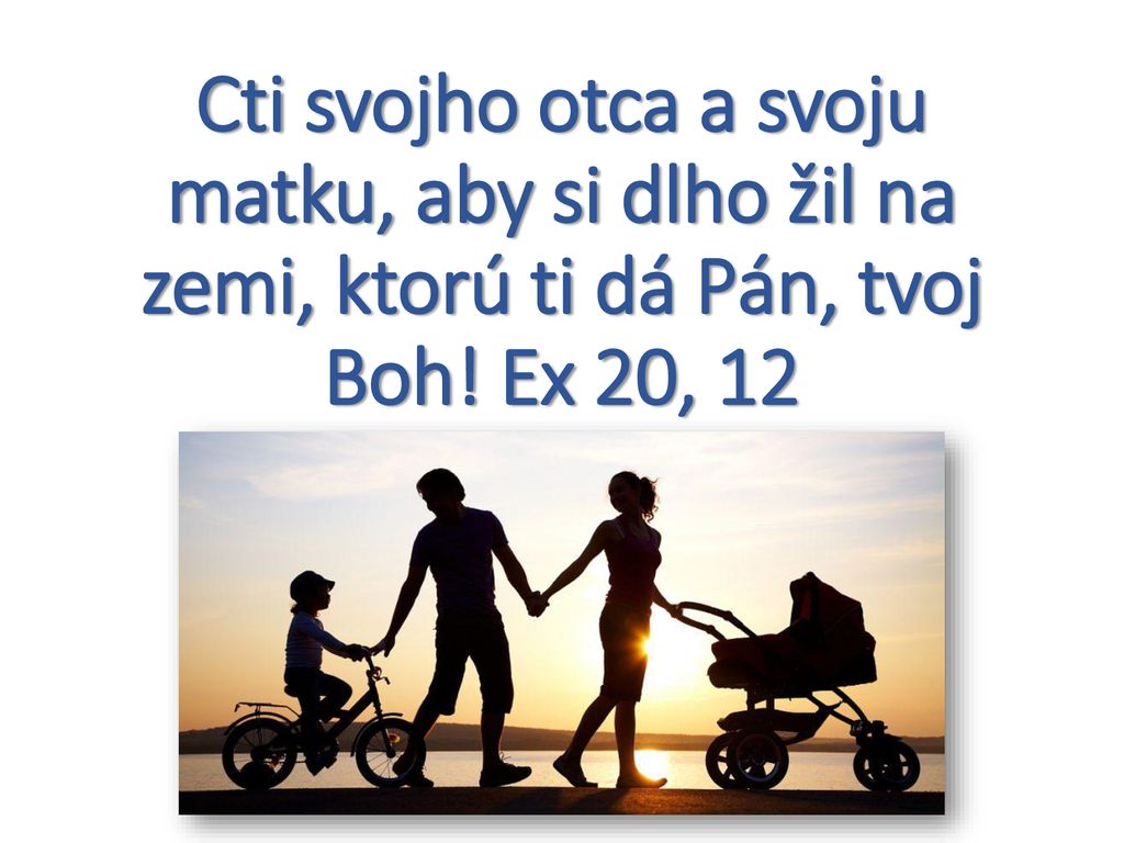 Cti svojho otca a svoju matku, aby si dlho žil na zemi, ktorú ti dá Pán, tvoj Boh! Ex 20, 12