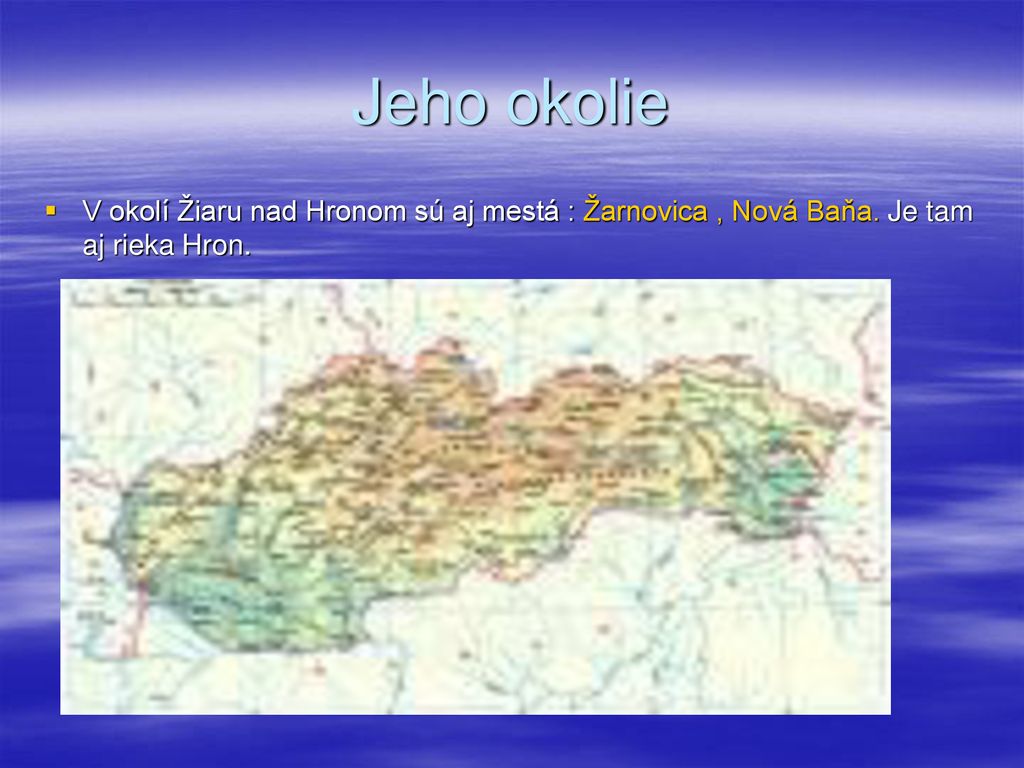 Jeho okolie V okolí Žiaru nad Hronom sú aj mestá : Žarnovica , Nová Baňa. Je tam aj rieka Hron.