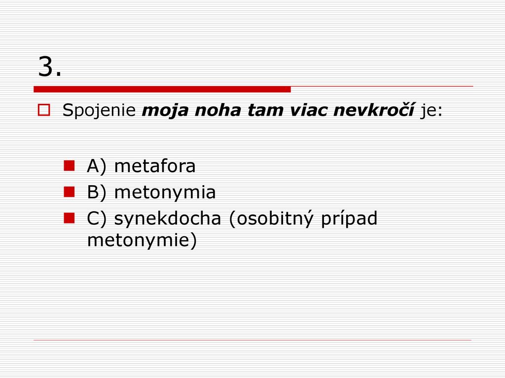 3. A) metafora B) metonymia C) synekdocha (osobitný prípad metonymie)