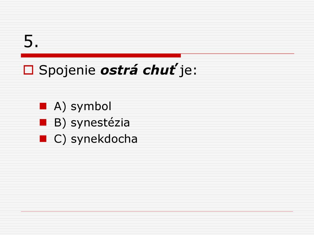 5. Spojenie ostrá chuť je: A) symbol B) synestézia C) synekdocha