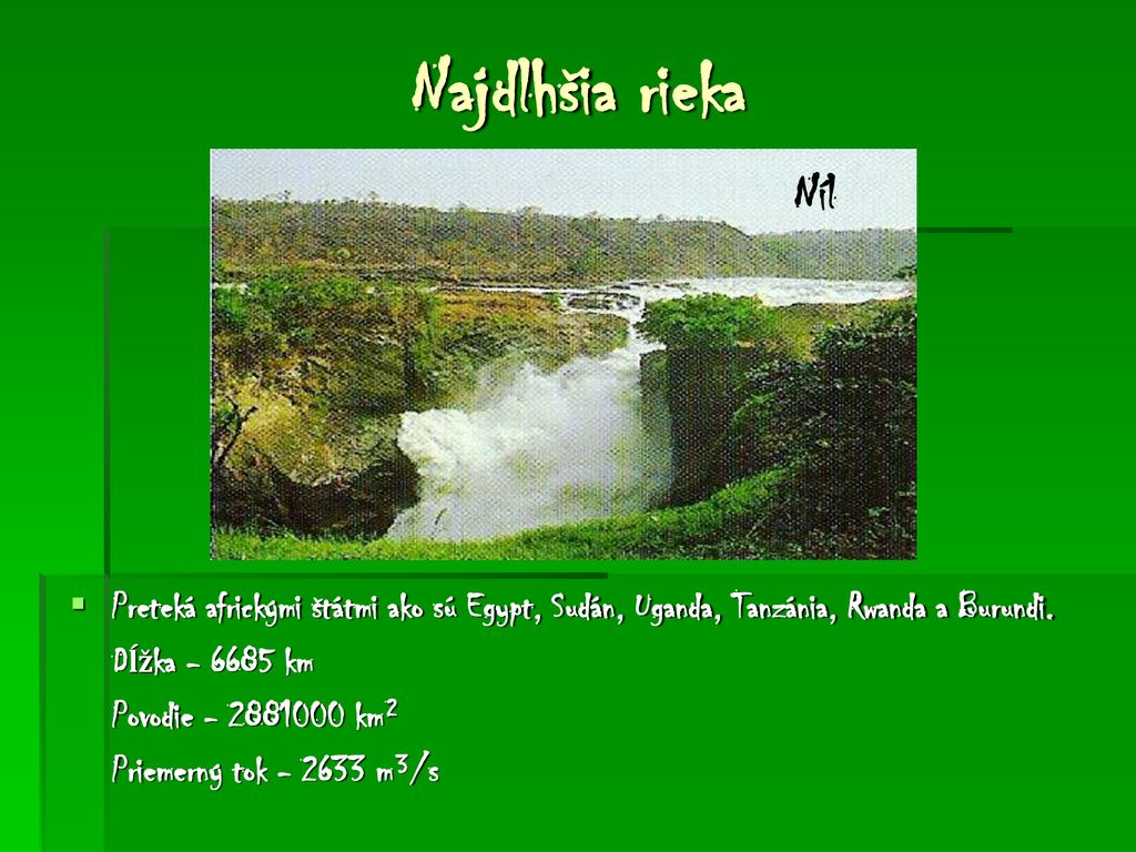 Najdlhšia rieka Níl. Preteká africkými štátmi ako sú Egypt, Sudán, Uganda, Tanzánia, Rwanda a Burundi.