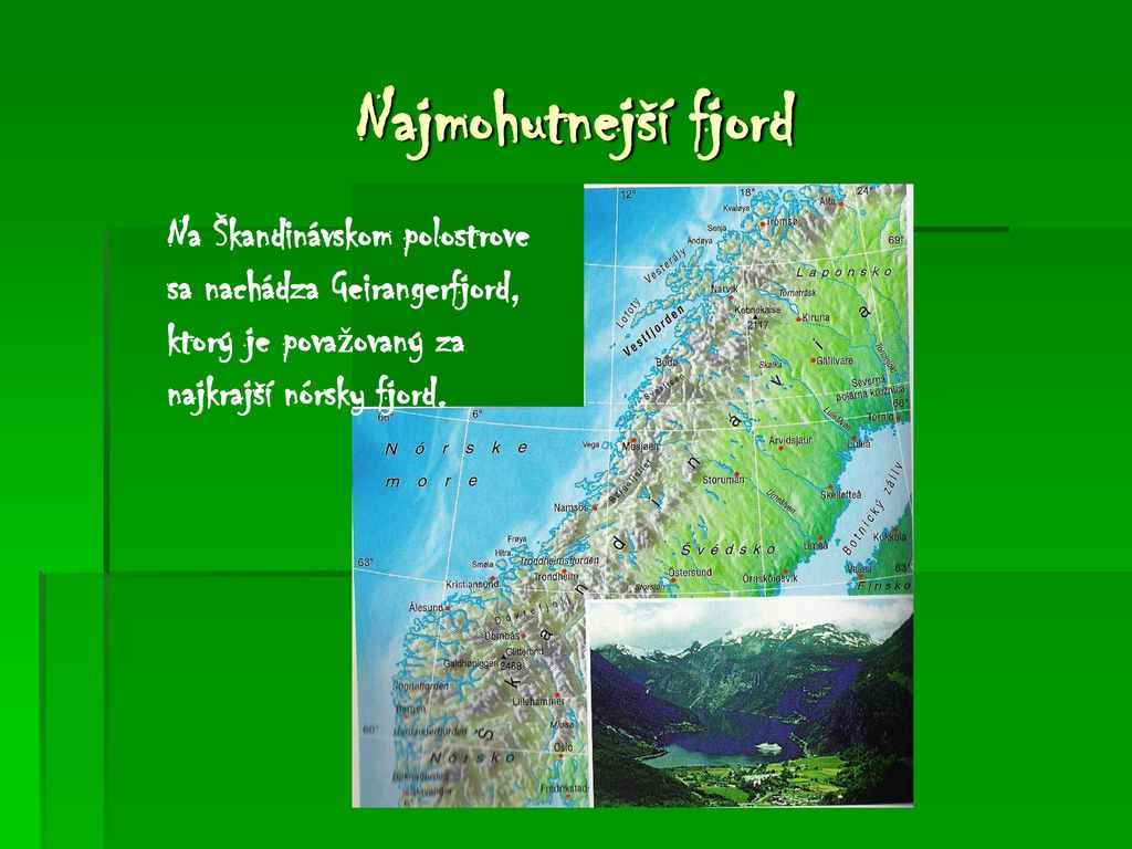 Najmohutnejší fjord Na Škandinávskom polostrove sa nachádza Geirangerfjord, ktorý je považovaný za najkrajší nórsky fjord.