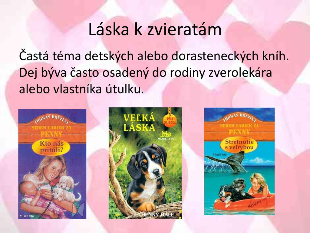 Láska k zvieratám Častá téma detských alebo dorasteneckých kníh. Dej býva často osadený do rodiny zverolekára alebo vlastníka útulku.