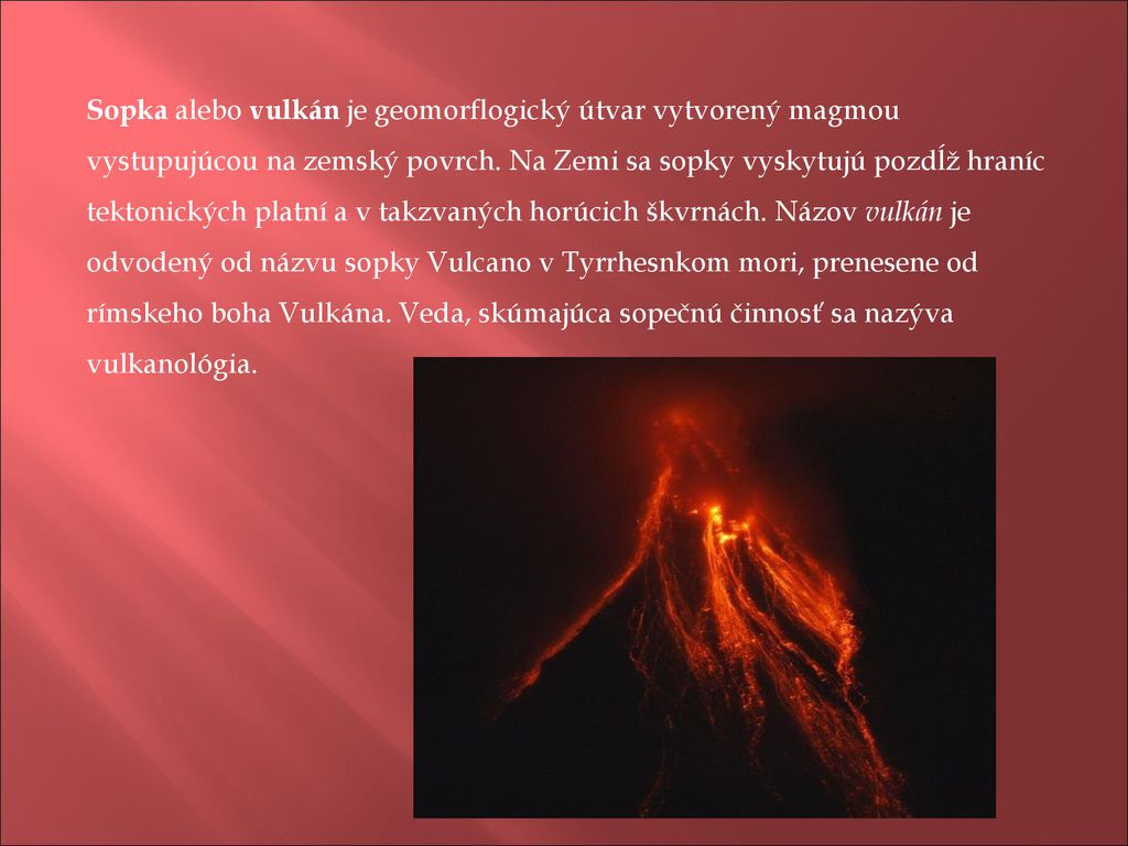 Sopka alebo vulkán je geomorflogický útvar vytvorený magmou vystupujúcou na zemský povrch.