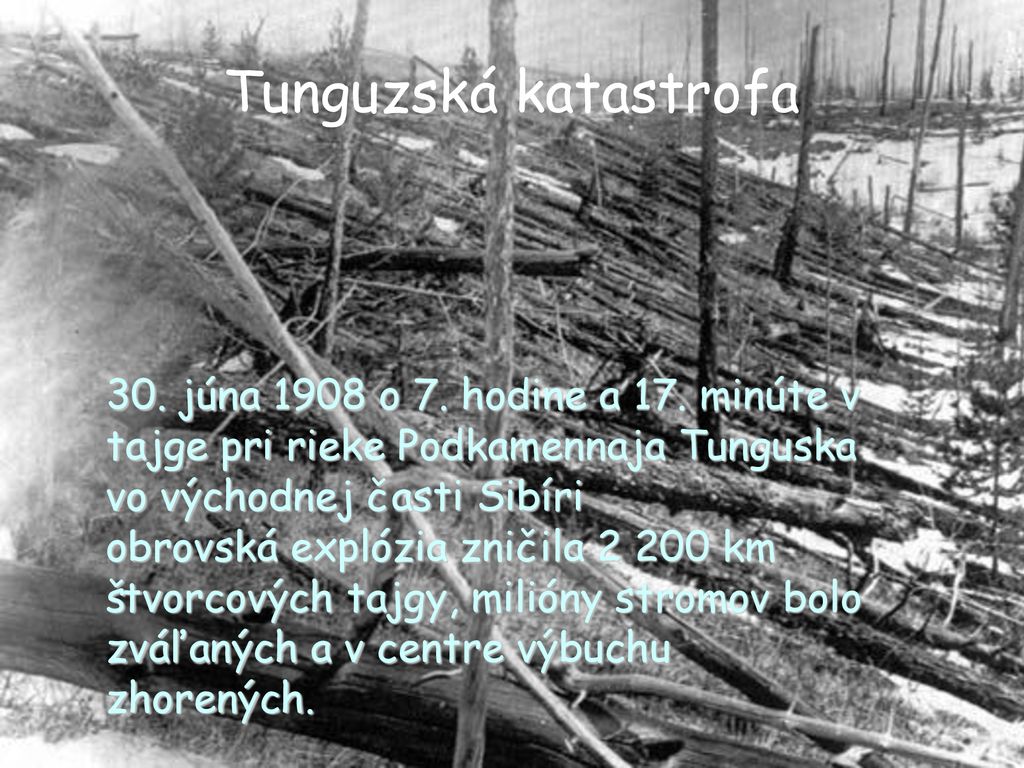 Tunguzská katastrofa 30. júna 1908 o 7. hodine a 17. minúte v tajge pri rieke Podkamennaja Tunguska vo východnej časti Sibíri.